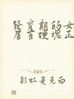 发育期的女孩乳房有硬块正常吗