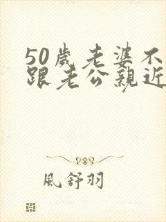 50岁老婆不想跟老公亲近怎么回事封面
