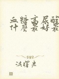 血糖高尿酸高吃什么最好最降得快