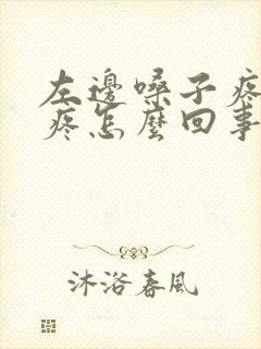 左边嗓子疼耳朵疼怎么回事