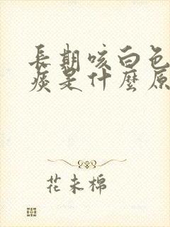 长期咳白色泡沫痰是什么原因