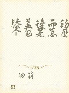 膝盖后面的窝有个包是怎么回事