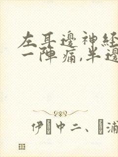 左耳边神经一阵一阵痛,半边头皮也痛