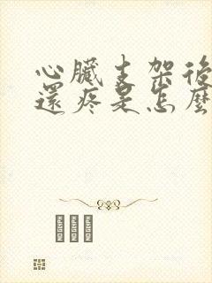 心脏支架后胸口还疼是怎么回事