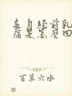 来月经前乳房胀痛是怎么回事