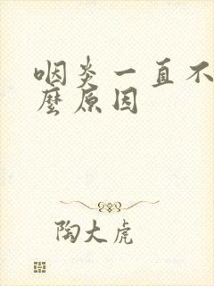 咽炎一直不好什么原因