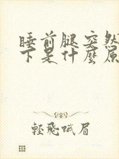 睡前腿突然抖一下是什么原因