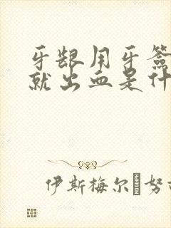 牙龈用牙签一碰就出血是什么原因