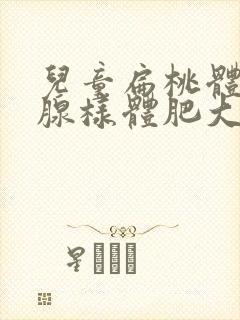 儿童扁桃体肥大腺样体肥大挂什么科