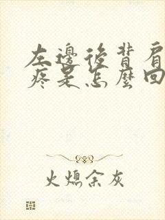 左边后背肩胛骨疼是怎么回事女性