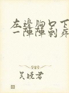 左边胸口下面疼一阵阵刺疼