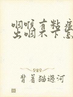 咽喉有粘痰咳不出咽不下怎么办