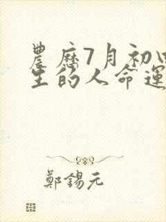 农历7月初四出生的人命运