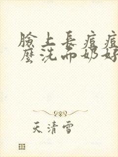 脸上长痘痘买什么洗面奶好呢