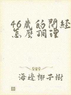 46岁的闭经了怎么调理