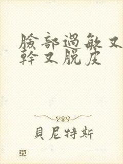 脸部过敏又红又干又脱皮