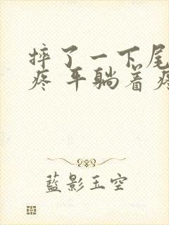 摔了一下尾椎骨疼 平躺着疼 侧身不疼