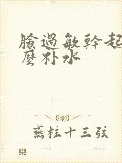 脸过敏干起皮怎么补水