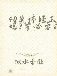 40岁停经正常吗?有必要调理吗