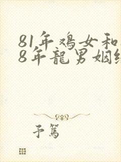 81年鸡女和88年龙男姻缘