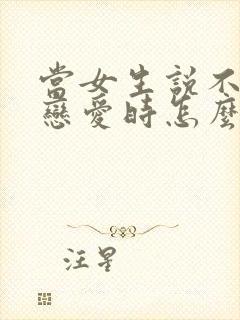 当女生说不想谈恋爱时怎么回复