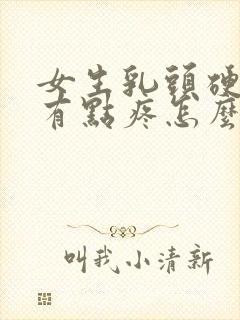 女生乳头硬硬的有点疼怎么回事