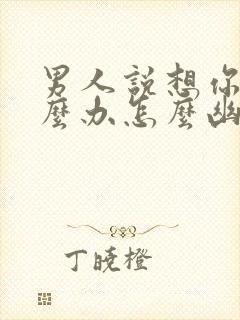 男人说想你了怎么办怎么幽默回复