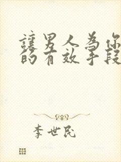 让男人为你动情的有效手段