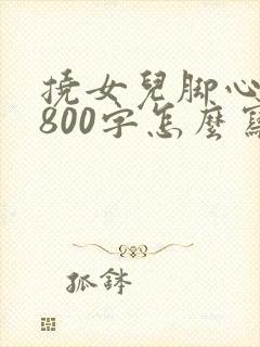 挠女儿脚心作文800字怎么写的