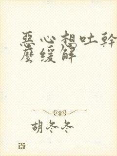 恶心想吐干呕怎么缓解