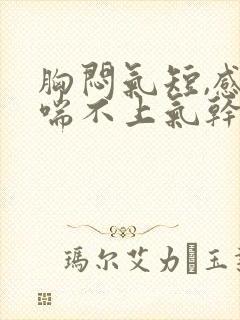 胸闷气短,感觉喘不上气干咳