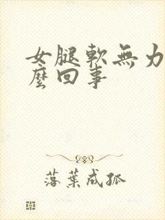 女腿软无力是怎么回事