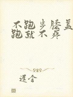 不跑步膝盖疼,跑就不疼