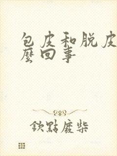 包皮和脱皮是怎么回事