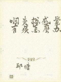 咽炎总感觉嗓子有痰怎么办