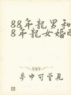 88年龙男和88年龙女婚配好吗