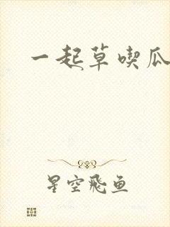 一起草吃瓜黑料