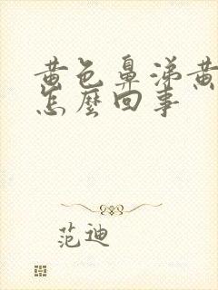 黄色鼻涕黄痰是怎么回事