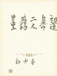 农历二月初一出生的人命运如何