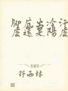 脚底出冷汗是阴虚还是阳虚