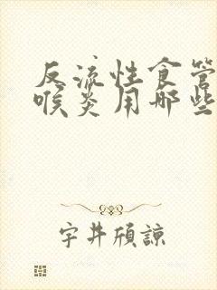 反流性食管炎咽喉炎用哪些药物治疗的