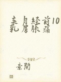 来月经前10天乳房胀痛