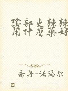 阴部火辣辣的疼用什么药好