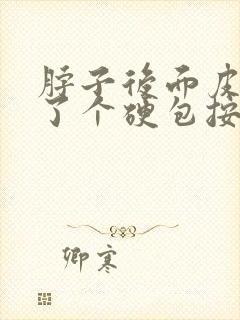 脖子后面皮下长了个硬包按压疼痛