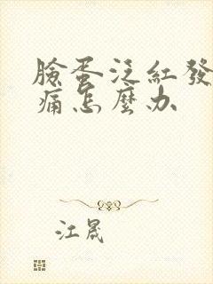 脸蛋泛红发痒刺痛怎么办