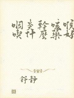 咽炎干咳喉咙痒吃什么药好