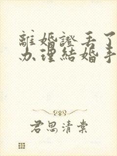 离婚证丢了怎么办理结婚手续流程