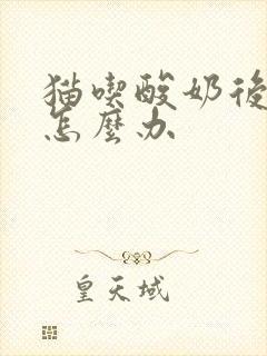 猫吃酸奶后呕吐怎么办