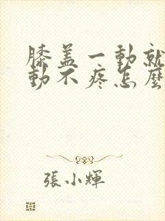 膝盖一动就疼不动不疼怎么回事