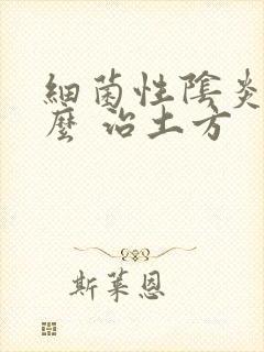 细菌性阴炎用什么 治土方封面